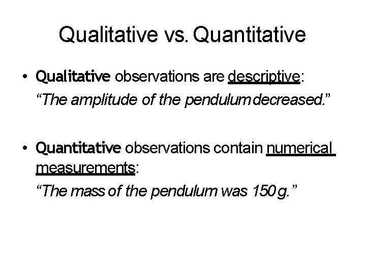 Qualitative vs. Quantitative • Qualitative observations are descriptive: “The amplitude of the pendulum decreased.