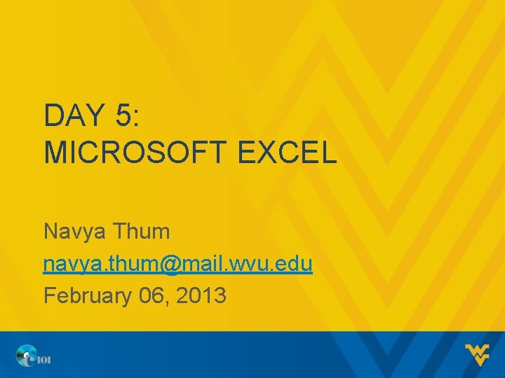 DAY 5: MICROSOFT EXCEL Navya Thum navya. thum@mail. wvu. edu February 06, 2013 