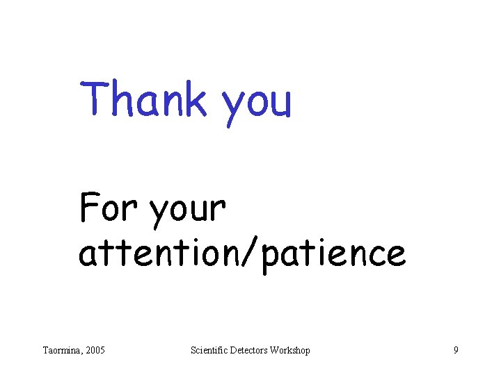 Thank you For your attention/patience Taormina, 2005 Scientific Detectors Workshop 9 