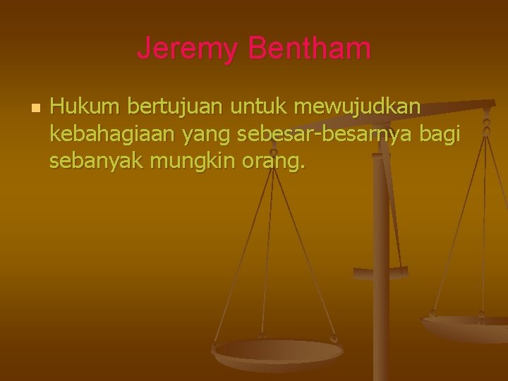 Jeremy Bentham n Hukum bertujuan untuk mewujudkan kebahagiaan yang sebesar-besarnya bagi sebanyak mungkin orang.