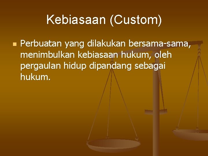 Kebiasaan (Custom) n Perbuatan yang dilakukan bersama-sama, menimbulkan kebiasaan hukum, oleh pergaulan hidup dipandang