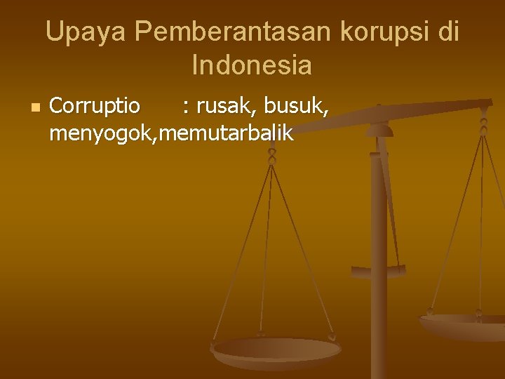 Upaya Pemberantasan korupsi di Indonesia n Corruptio : rusak, busuk, menyogok, memutarbalik 