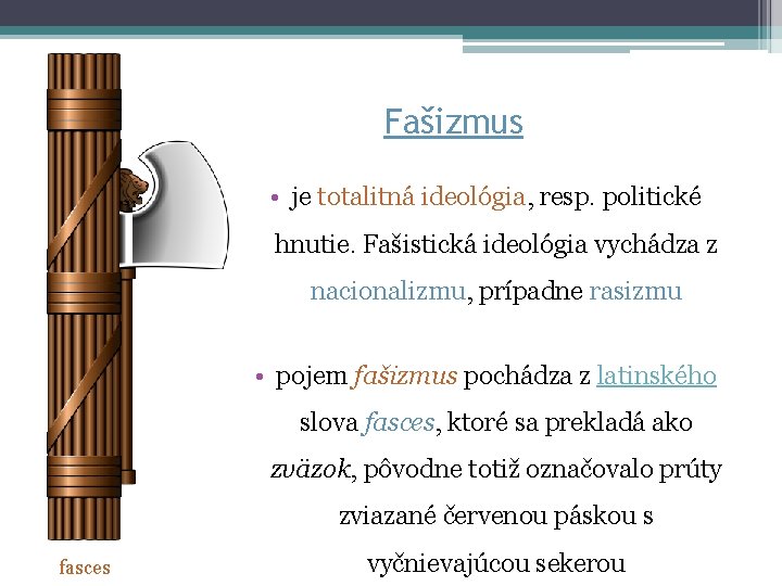 Fašizmus • je totalitná ideológia, resp. politické hnutie. Fašistická ideológia vychádza z nacionalizmu, prípadne