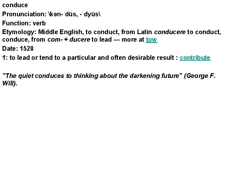 conduce Pronunciation: kən-ˈdüs, -ˈdyüs Function: verb Etymology: Middle English, to conduct, from Latin conducere