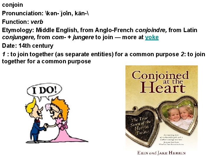 conjoin Pronunciation: kən-ˈjo in, kän- Function: verb Etymology: Middle English, from Anglo-French conjoindre, from