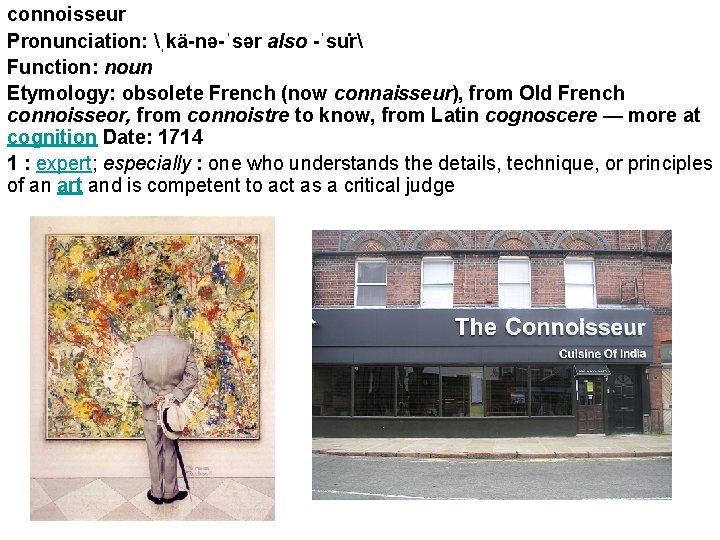 connoisseur Pronunciation: ˌkä-nə-ˈsər also -ˈsu r Function: noun Etymology: obsolete French (now connaisseur), from