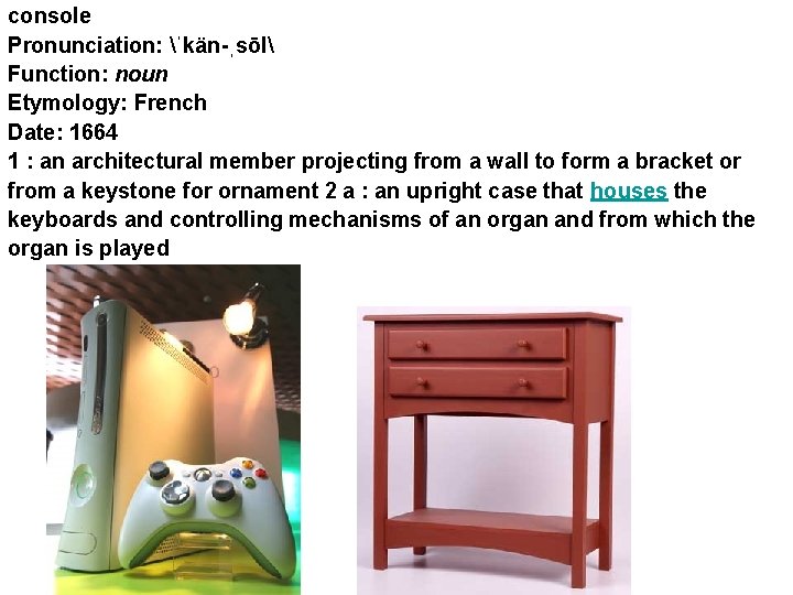 console Pronunciation: ˈkän-ˌsōl Function: noun Etymology: French Date: 1664 1 : an architectural member