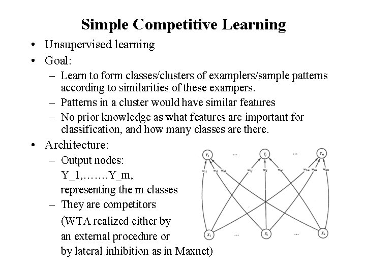 Simple Competitive Learning • Unsupervised learning • Goal: – Learn to form classes/clusters of