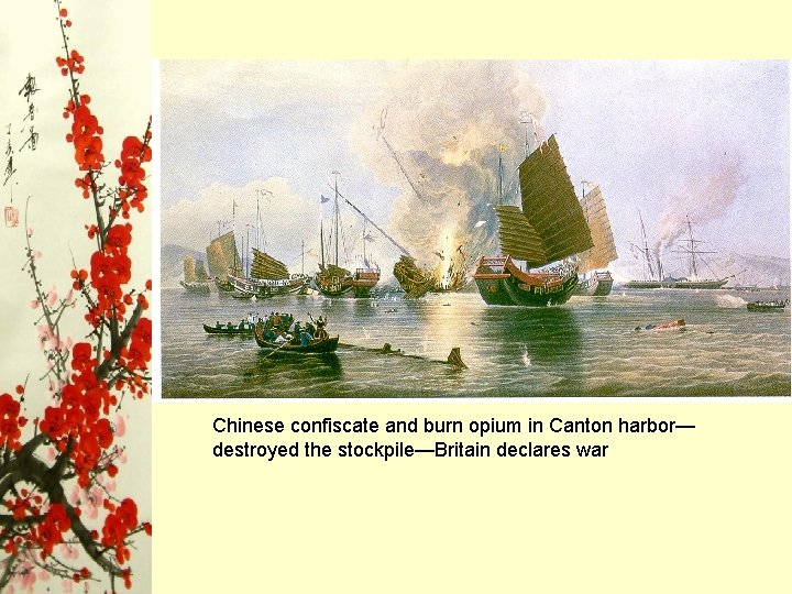 Chinese confiscate and burn opium in Canton harbor— destroyed the stockpile—Britain declares war Chinese confiscate and burn opium in Canton harbor— destroyed the stockpile—Britain declares war
