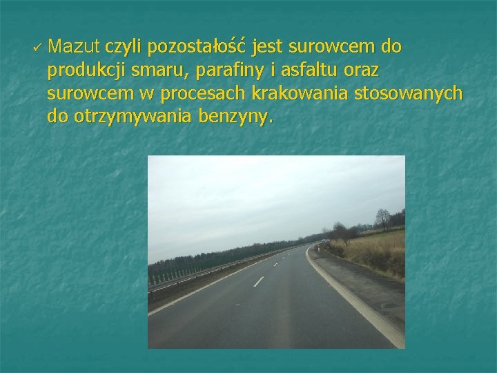 ü Mazut czyli pozostałość jest surowcem do produkcji smaru, parafiny i asfaltu oraz surowcem