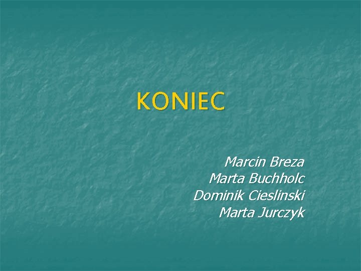 KONIEC Marcin Breza Marta Buchholc Dominik Cieslinski Marta Jurczyk 