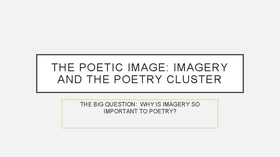 THE POETIC IMAGE: IMAGERY AND THE POETRY CLUSTER THE BIG QUESTION: WHY IS IMAGERY THE POETIC IMAGE: IMAGERY AND THE POETRY CLUSTER THE BIG QUESTION: WHY IS IMAGERY
