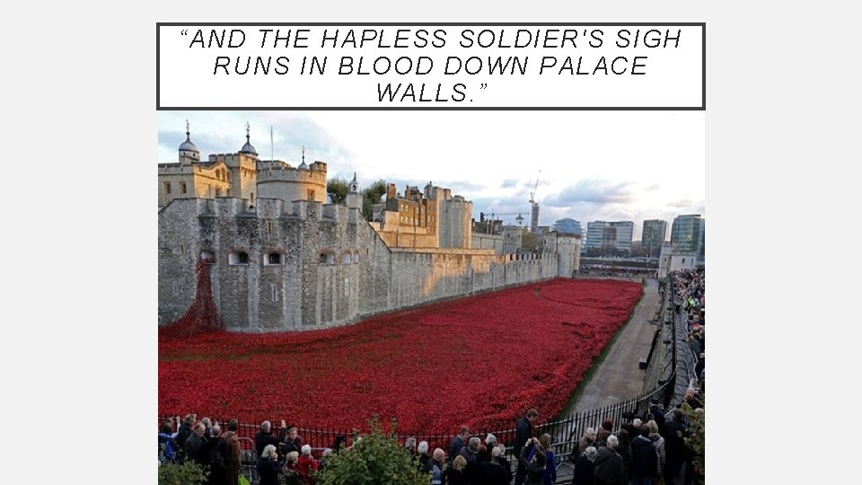 “AND THE HAPLESS SOLDIER'S SIGH RUNS IN BLOOD DOWN PALACE WALLS. ” “AND THE HAPLESS SOLDIER'S SIGH RUNS IN BLOOD DOWN PALACE WALLS. ”