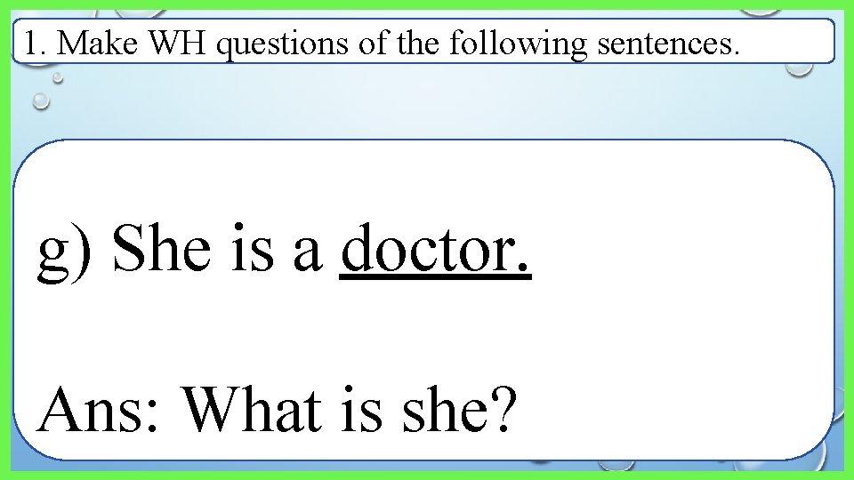 1. Make WH questions of the following sentences. g) She is a doctor. Ans: