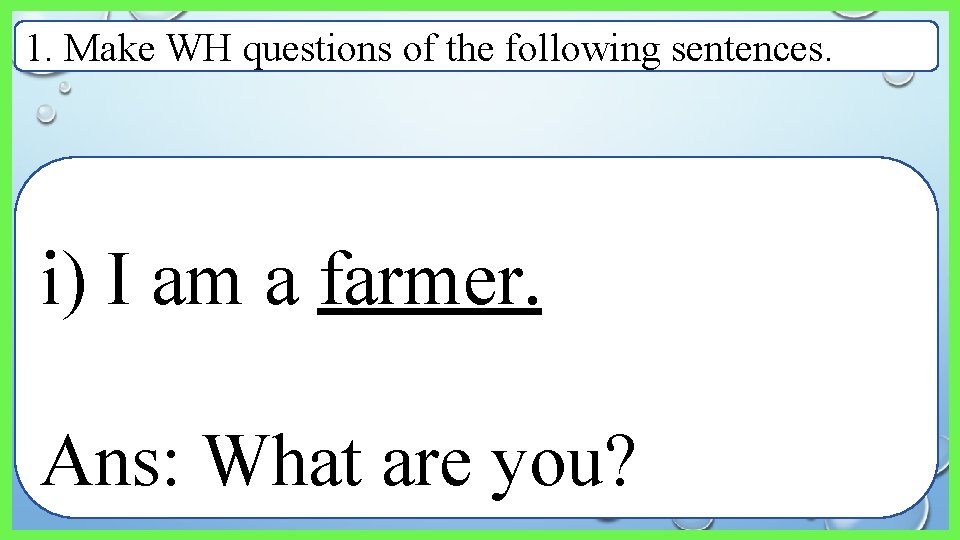 1. Make WH questions of the following sentences. i) I am a farmer. Ans: