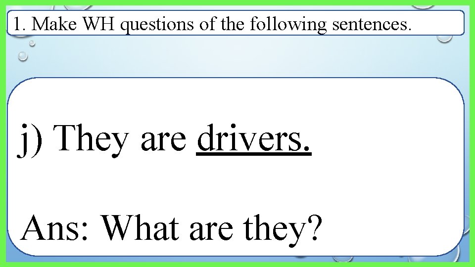 1. Make WH questions of the following sentences. j) They are drivers. Ans: What