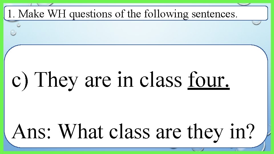 1. Make WH questions of the following sentences. c) They are in class four.