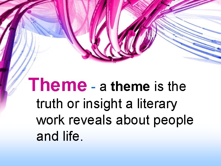 Theme - a theme is the truth or insight a literary work reveals about