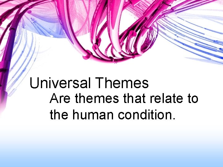 Universal Themes Are themes that relate to the human condition. 