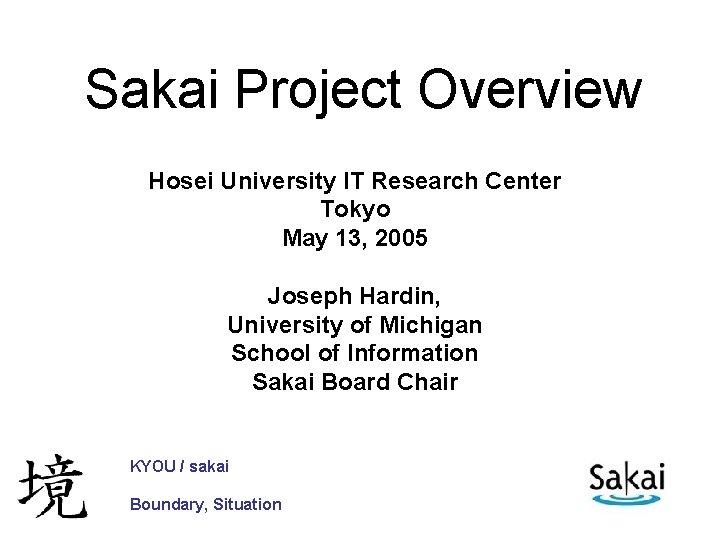 Sakai Project Overview Hosei University IT Research Center Tokyo May 13, 2005 Joseph Hardin,