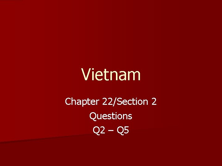 Vietnam Chapter 22/Section 2 Questions Q 2 – Q 5 