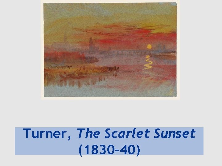 Turner, The Scarlet Sunset (1830 -40) 