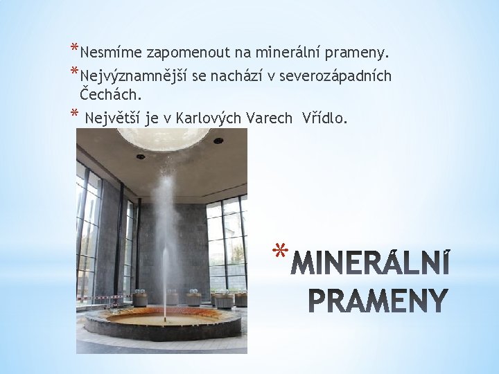 *Nesmíme zapomenout na minerální prameny. *Nejvýznamnější se nachází v severozápadních Čechách. * Největší je