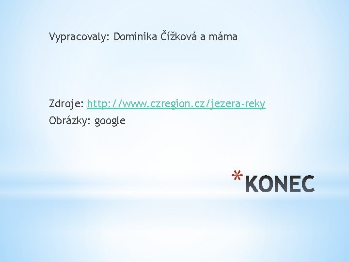 Vypracovaly: Dominika Čížková a máma Zdroje: http: //www. czregion. cz/jezera-reky Obrázky: google * 