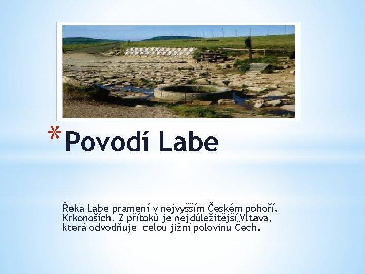 * Povodí Labe Řeka Labe pramení v nejvyšším Českém pohoří, Krkonoších. Z přítoků je