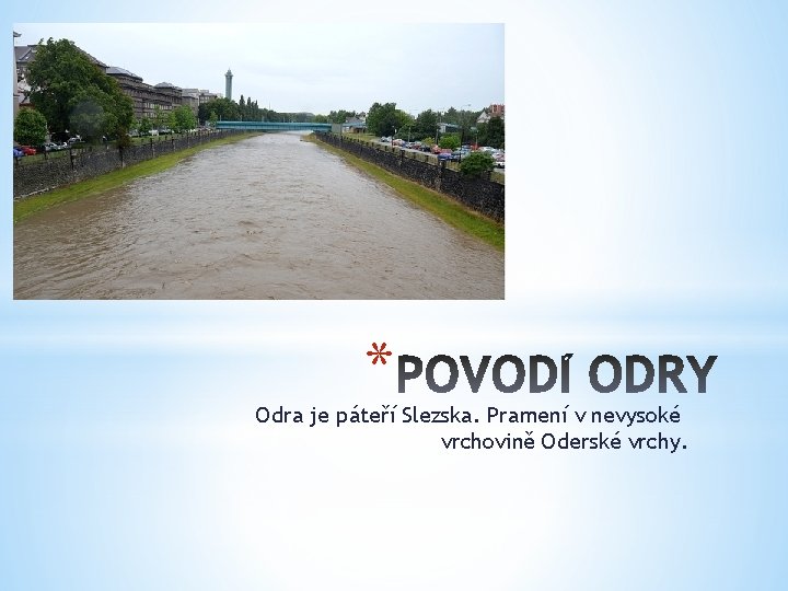 * Odra je páteří Slezska. Pramení v nevysoké vrchovině Oderské vrchy. 