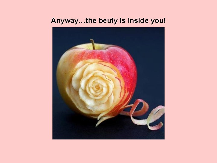 Anyway…the beuty is inside you! 