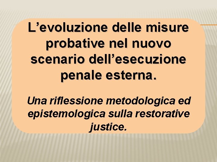 L’evoluzione delle misure probative nel nuovo scenario dell’esecuzione penale esterna. Una riflessione metodologica ed