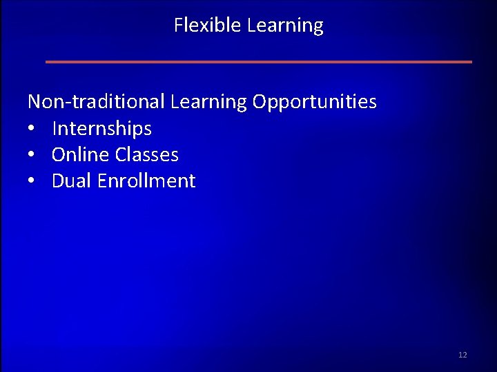 Flexible Learning Non-traditional Learning Opportunities • Internships • Online Classes • Dual Enrollment 12