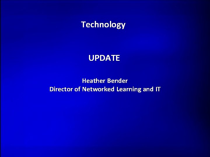 Technology UPDATE Heather Bender Director of Networked Learning and IT 