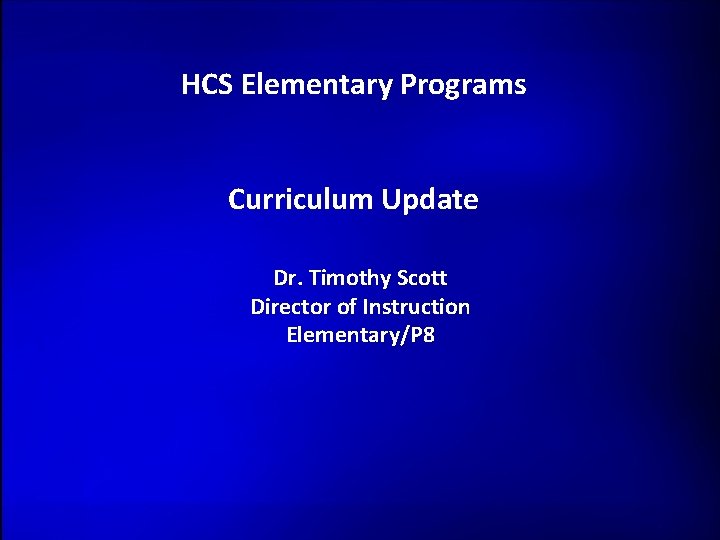 HCS Elementary Programs Curriculum Update Dr. Timothy Scott Director of Instruction Elementary/P 8 