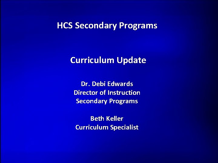 HCS Secondary Programs Curriculum Update Dr. Debi Edwards Director of Instruction Secondary Programs Beth