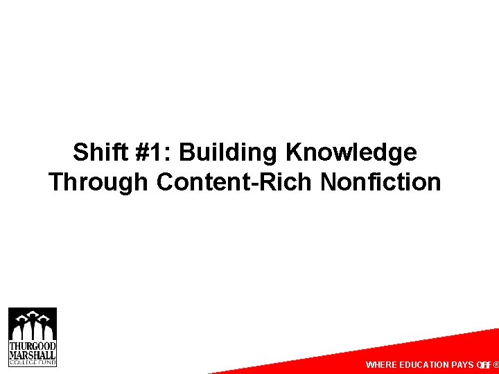 Shift #1: Building Knowledge Through Content-Rich Nonfiction WHERE EDUCATION PAYS OFF® 11 Shift #1: Building Knowledge Through Content-Rich Nonfiction WHERE EDUCATION PAYS OFF® 11