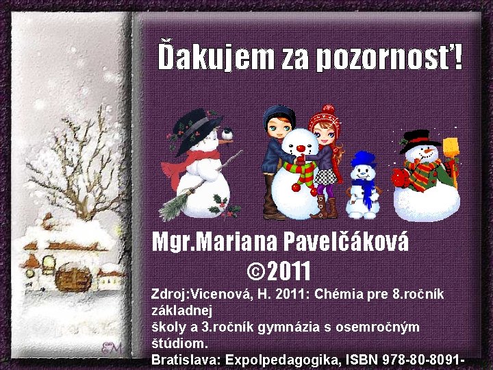 Ďakujem za pozornosť! Mgr. Mariana Pavelčáková © 2011 Zdroj: Vicenová, H. 2011: Chémia pre