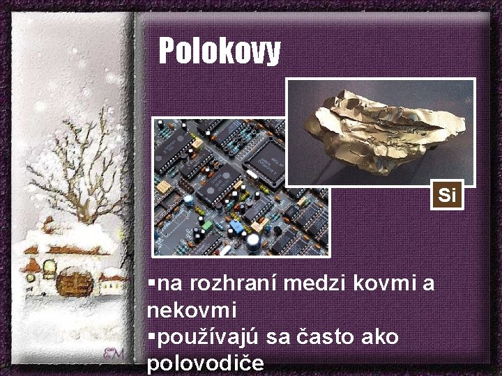 Polokovy Si §na rozhraní medzi kovmi a nekovmi §používajú sa často ako polovodiče 