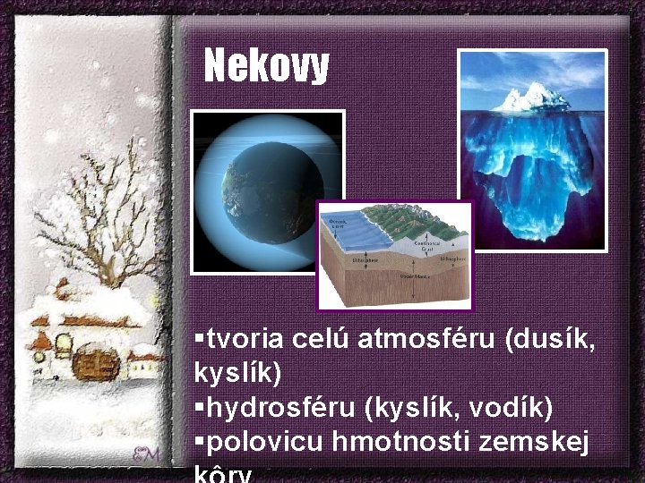 Nekovy §tvoria celú atmosféru (dusík, kyslík) §hydrosféru (kyslík, vodík) §polovicu hmotnosti zemskej 
