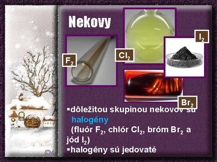 Nekovy I 2 F 2 Cl 2 Br 2 §dôležitou skupinou nekovov sú halogény