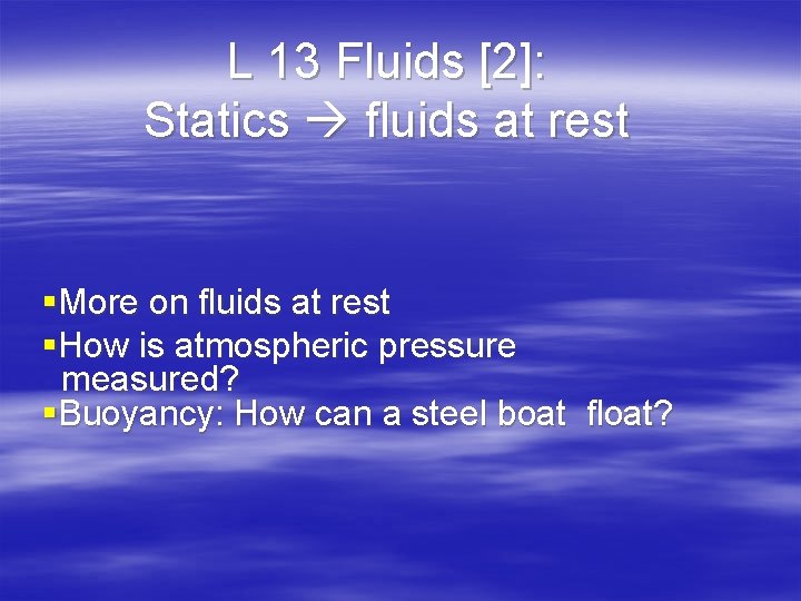 L 13 Fluids [2]: Statics fluids at rest §More on fluids at rest §How