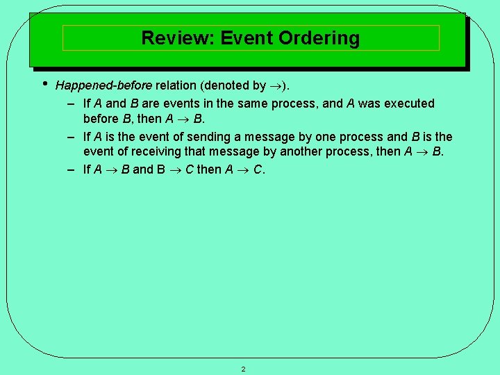 Review: Event Ordering • Happened-before relation (denoted by ). – If A and B