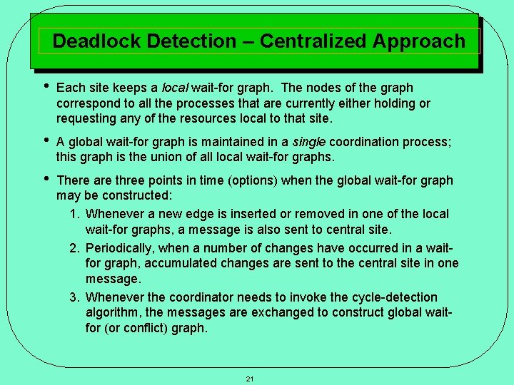 Deadlock Detection – Centralized Approach • Each site keeps a local wait-for graph. The