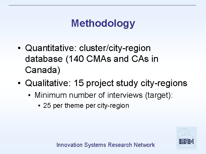 Methodology • Quantitative: cluster/city-region database (140 CMAs and CAs in Canada) • Qualitative: 15