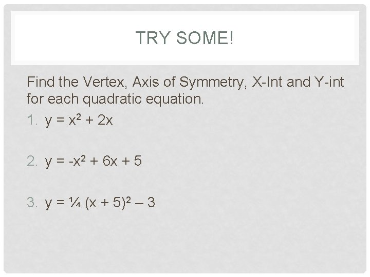 TRY SOME! Find the Vertex, Axis of Symmetry, X-Int and Y-int for each quadratic