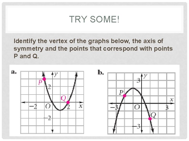 TRY SOME! Identify the vertex of the graphs below, the axis of symmetry and