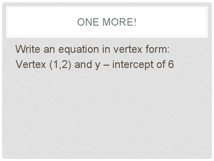 ONE MORE! Write an equation in vertex form: Vertex (1, 2) and y –