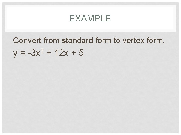 EXAMPLE Convert from standard form to vertex form. y = -3 x 2 +