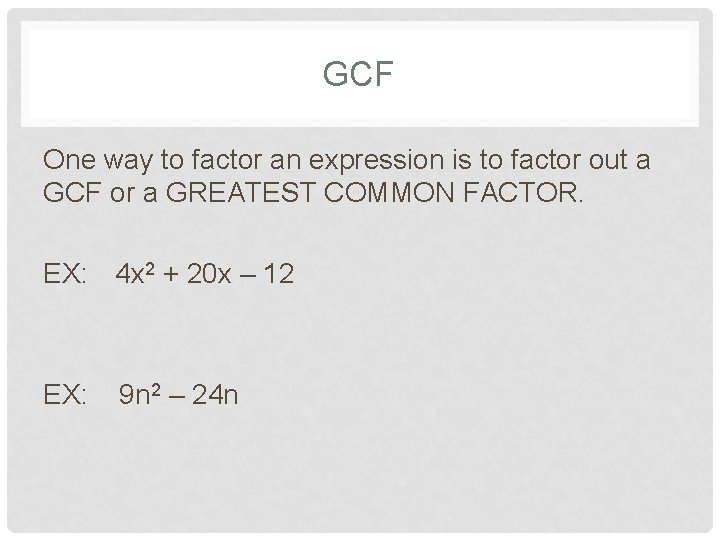 GCF One way to factor an expression is to factor out a GCF or